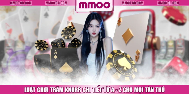 Luật Chơi Trăm Knorr Chi Tiết Từ A - Z Cho Mọi Tân Thủ