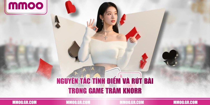 Nguyên tắc tính điểm và rút bài trong game Trăm Knorr
