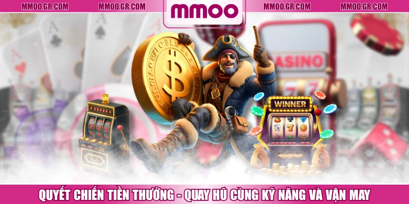 Quyết Chiến Tiền Thưởng - Quay Hũ Cùng Kỹ Năng Và Vận May