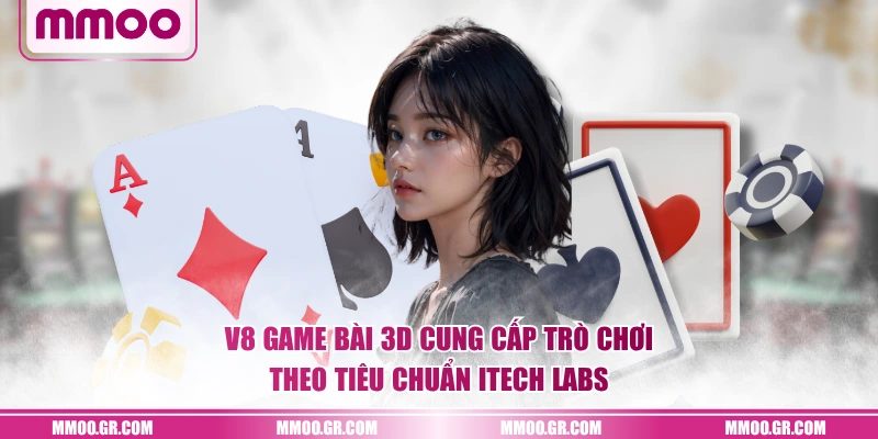 V8 Game bài 3D cung cấp trò chơi theo tiêu chuẩn iTech Labs